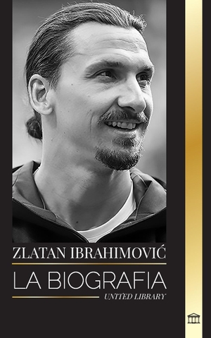 Library, United. Zlatan Ibrahimovi¿ - La biografía de un futbolista profesional sueco llena de adrenalina. United Library, 2024.