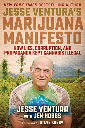 Ventura, Jesse. Jesse Ventura's Marijuana Manifesto - How Lies, Corruption, and Propaganda Kept Cannabis Illegal. Skyhorse Publishing, 2017.