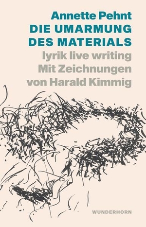 Pehnt, Annette. Die Umarmung des Materials - lyrik live writing mit Zeichnungen von Harald Kimmig. Wunderhorn, 2025.