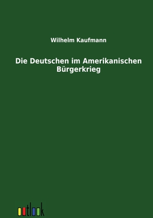 Kaufmann, Wilhelm. Die Deutschen im Amerikanischen Bürgerkrieg. Outlook Verlag, 2011.