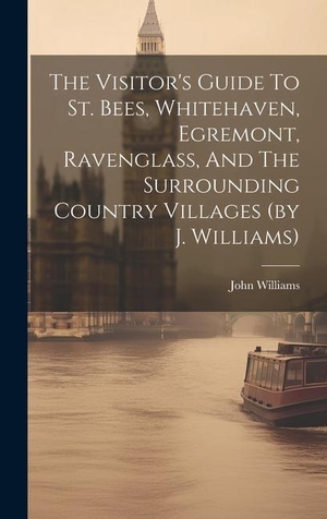 Williams, John. The Visitor's Guide To St. Bees, Whitehaven, Egremont, Ravenglass, And The Surrounding Country Villages (by J. Williams). Creative Media Partners, LLC, 2023.