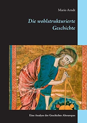 Arndt, Mario. Die wohlstrukturierte Geschichte - Eine Analyse der Geschichte Alteuropas. Books on Demand, 2020.