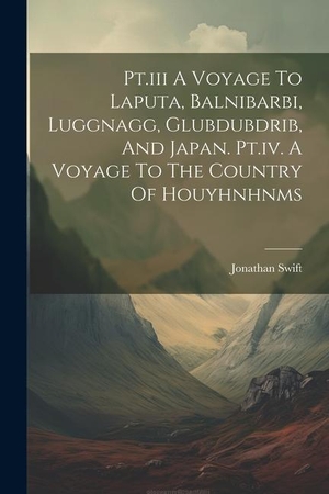 Swift, Jonathan. Pt.iii A Voyage To Laputa, Balnibarbi, Luggnagg, Glubdubdrib, And Japan. Pt.iv. A Voyage To The Country Of Houyhnhnms. Creative Media Partners, LLC, 2000.