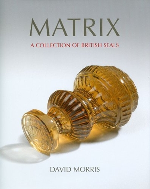 Morris, David. Matrix - A Collection of British Seals. Whyteleaf, 2012.
