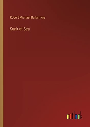 Ballantyne, Robert Michael. Sunk at Sea. Outlook Verlag, 2022.