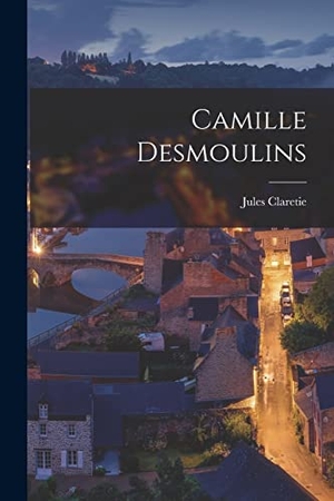 Claretie, Jules. Camille Desmoulins. Creative Media Partners, LLC, 2022.