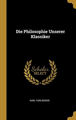 Vorländer, Karl. Die Philosophie Unserer Klassiker. Creative Media Partners, LLC, 2018.