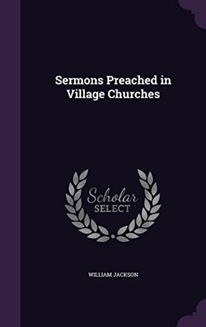 Jackson, William. Sermons Preached in Village Churches. Touchladybirdlucky Studios, 2016.