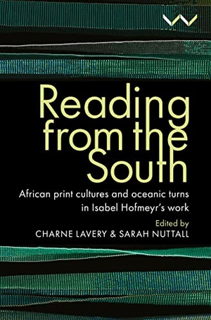 Lavery, Charne / Mkhize, Khwezi et al. Reading from the South - African Print Cultures and Oceanic Turns in Isabel Hofmeyr's Work. Wits University Press, 2023.