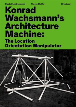 Andrzejewski, Elizabeth / Marcus Shaffer. Konrad Wachsmann's Architecture Machine - The Location Orientation Manipulator. Birkhäuser Verlag GmbH, 2026.