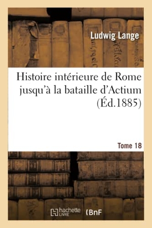 Lange-L. Histoire intérieure de Rome jusqu'à la bataille d'Actium. Tome 18. Hachette Livre - BNF, 2018.
