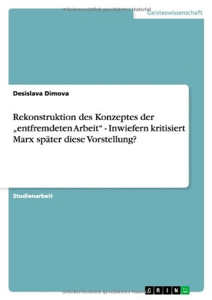 Dimova, Desislava. Rekonstruktion des Konzeptes der "entfremdeten Arbeit" - Inwiefern kritisiert Marx später diese Vorstellung?. GRIN Publishing, 2008.
