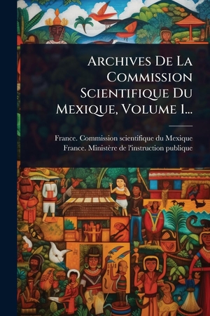 Archives De La Commission Scientifique Du Mexique, Volume 1.... Creative Media Partners, LLC, 2025.