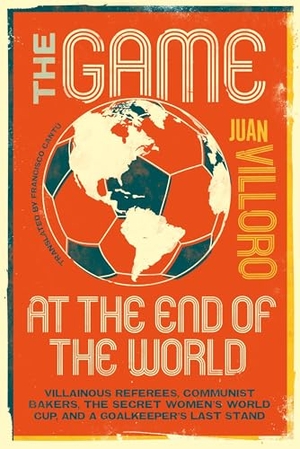 Villoro, Juan. The Game at the End of the World - Villainous Referees, Communist Bakers, the Secret Women's World Cup, and a Goalkeeper's Last Stand. Restless Books, 2026.