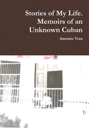 Vera, Antonio. Stories of My Life. Memoirs of an Unknown Cuban. Lulu.com, 2014.