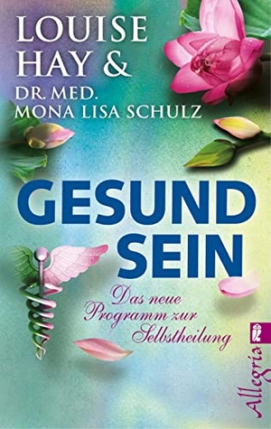 Hay, Louise / Mona Lisa Schulz. Gesund Sein - Das neue Programm zur Selbstheilung. Ullstein Taschenbuchvlg., 2015.
