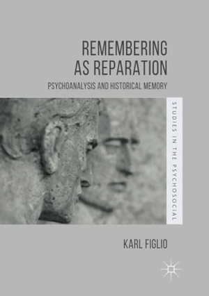 Figlio, Karl. Remembering as Reparation - Psychoanalysis and Historical Memory. Palgrave Macmillan UK, 2018.