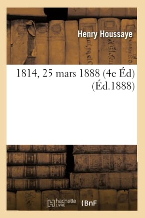 Houssaye, Henry. 1814  4e édition. 25 mars 1888.. Hachette Livre, 2018.