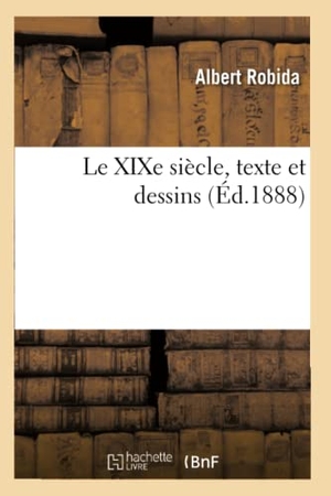 Robida, Albert. Le XIXe siècle, texte et dessins. Hachette Livre, 2018.