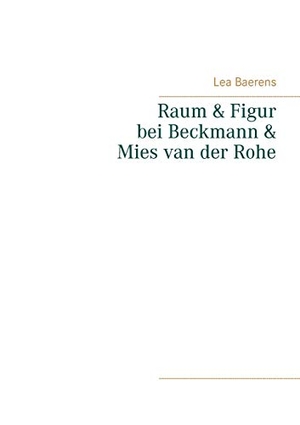 Baerens, Lea. Raum und Figur bei Beckmann und Mies van der Rohe. Books on Demand, 2020.