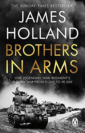Holland, James. Brothers in Arms - One Legendary Tank Regiment's Bloody War from D-Day to VE-Day. Inklore, 2022.