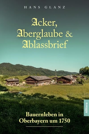 Glanz, Hans. Acker, Aberglaube & Ablassbrief - Bauernleben in Oberbayern  um 1750. Buch & media, 2026.