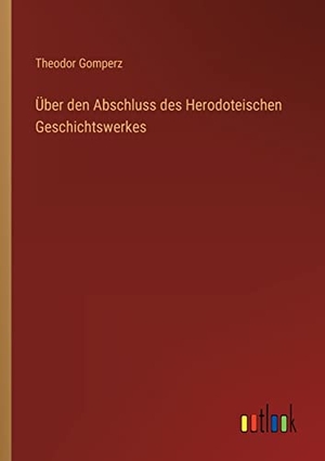 Gomperz, Theodor. Über den Abschluss des Herodoteischen Geschichtswerkes. Outlook Verlag, 2023.
