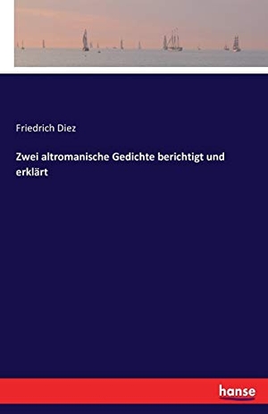 Diez, Friedrich. Zwei altromanische Gedichte berichtigt und erklärt. hansebooks, 2016.