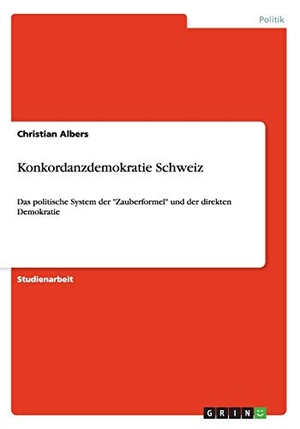Albers, Christian. Konkordanzdemokratie Schweiz - Das politische System der "Zauberformel" und der direkten Demokratie. GRIN Publishing, 2009.