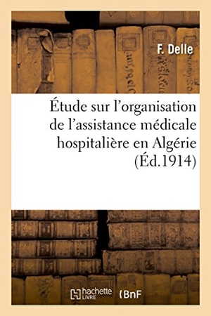 Delle. Étude sur l'organisation de l'assistance médicale hospitalière en Algérie. Hachette Livre, 2018.