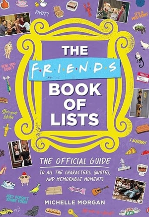 Morgan, Michelle. Friends Book of Lists - The Official Guide to All the Characters, Quotes, and Memorable Moments. Hachette Book Group (Perseus), 2023.