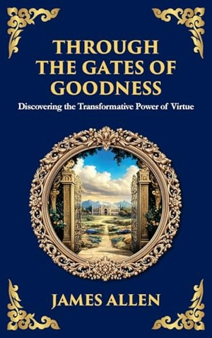 Allen, James. Through the Gates of Goodness - Discovering the Transformative Power of Virtue (Large Print Deluxe Hardcover Edition For Easy Reading). Muze Publishing, 2025.