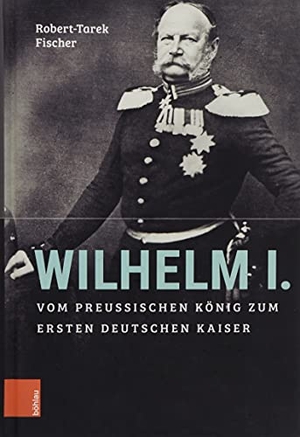 Fischer, Robert-Tarek. Wilhelm I. - Vom preußischen König zum ersten Deutschen Kaiser. Böhlau-Verlag GmbH, 2020.
