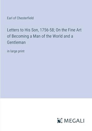 Chesterfield, Earl Of. Letters to His Son, 1756-58; On the Fine Art of Becoming a Man of the World and a Gentleman - in large print. Megali Verlag, 2023.