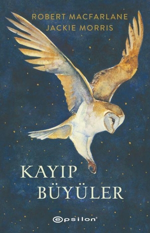 Macfarlane, Robert / Jackie Morris. Kayip Büyüler. Epsilon Yayinevi, 2026.