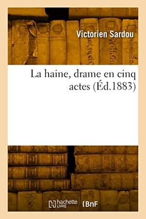 Sardou, Victorien. La haine, drame en cinq actes. Hachette Livre, 2022.