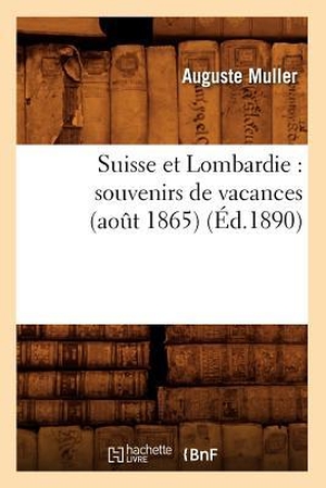 Muller A. Suisse et Lombardie - souvenirs de vacances (août 1865) (Éd.1890). Hachette Livre, 2022.