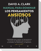 Manual para dominar los pensamientos ansiosos : habilidades para superar los pensamientos intrusivos no deseados que nos llevan a la ansiedad, las obsesiones y la depresión