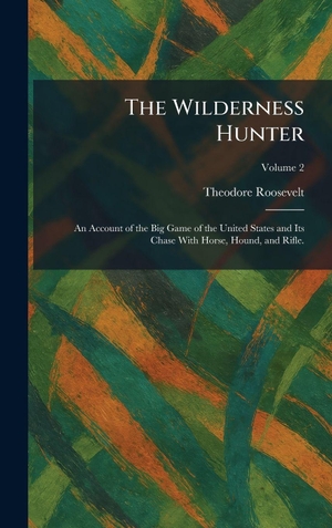 Roosevelt, Theodore. The Wilderness Hunter - An Account of the Big Game of the United States and Its Chase With Horse, Hound, and Rifle.. Legare Street Press, 2026.