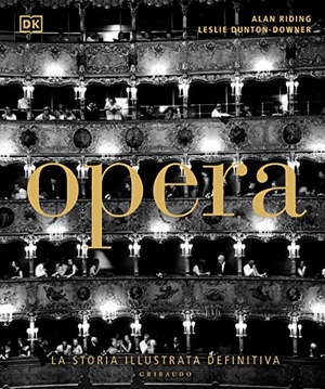 Riding, Alan / Leslie Dunton-Downer. Opera. La storia illustrata definitiva. Gribaudo, 2022.