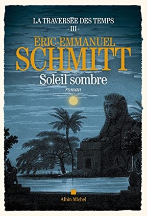 Schmitt, Éric-Emmanuel. La Traversée des temps - tome 3 - Soleil sombre - Roman. Albin Michel, 2022.