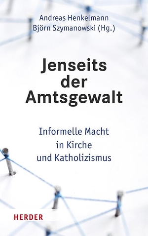 Henkelmann, Andreas / Björn Szymanowski (Hrsg.). Jenseits der Amtsgewalt - Informelle Macht in Kirche und Katholizismus. Herder Verlag GmbH, 2023.