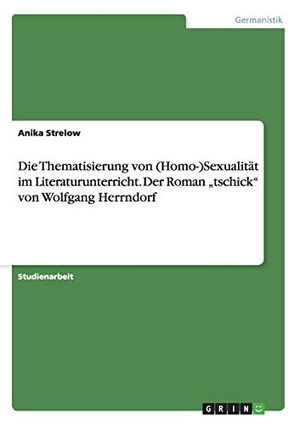 Strelow, Anika. Die Thematisierung von (Homo-)Sexualität im Literaturunterricht. Der Roman ¿tschick¿ von Wolfgang Herrndorf. GRIN Verlag, 2014.