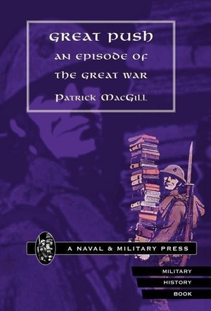 Macgill, Patrick. Great Push. an Episode of the Great War. Naval & Military Press, 2006.