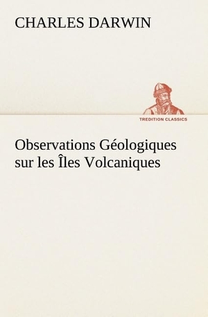 Darwin, Charles. Observations Géologiques sur les Îles Volcaniques. TREDITION CLASSICS, 2012.