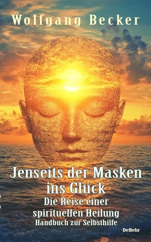 Becker, Wolfgang. Jenseits der Masken ins Glück - Die Reise einer spirituellen Heilung - Handbuch zur Selbsthilfe. DeBehr, 2024.