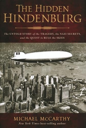 Mccarthy, Michael. The Hidden Hindenburg - The Untold Story of the Tragedy, the Nazi Secrets, and the Quest to Rule the Skies. Globe Pequot Publishing Group Inc, 2022.