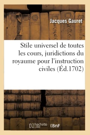 Gauret. Stile Universel de Toutes Les Cours Et Juridictions Du Royaume, Instruction Des Matières Civiles. Hachette Livre - BNF, 2016.