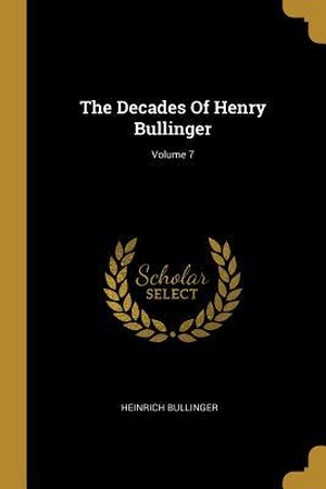 Bullinger, Heinrich. The Decades Of Henry Bullinger; Volume 7. Creative Media Partners, LLC, 2019.