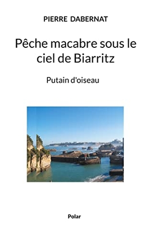Dabernat, Pierre. Pêche macabre sous le ciel de Biarritz - Putain d'oiseau. Books on Demand, 2021.